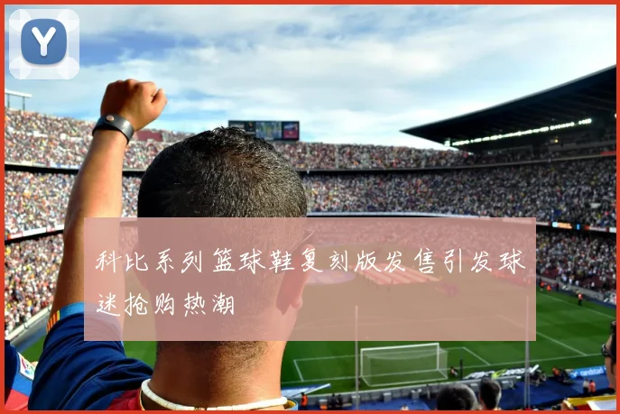 科比系列篮球鞋复刻版发售引发球迷抢购热潮