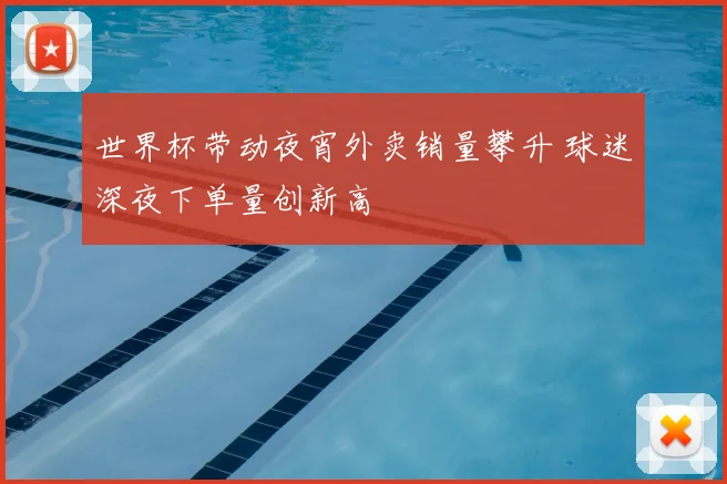 世界杯带动夜宵外卖销量攀升 球迷深夜下单量创新高