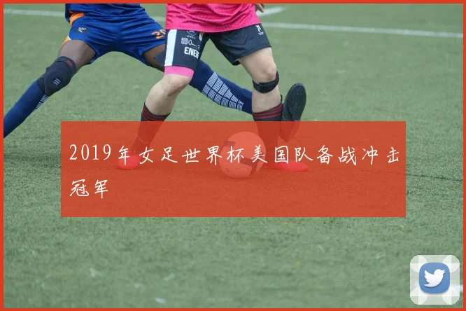2019年女足世界杯美国队备战冲击冠军