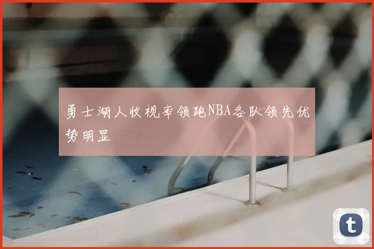 勇士湖人收视率领跑NBA各队领先优势明显