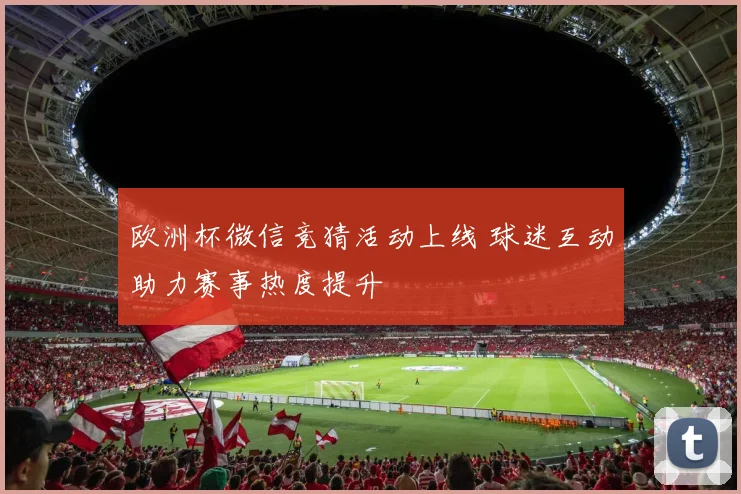 欧洲杯微信竞猜活动上线 球迷互动助力赛事热度提升