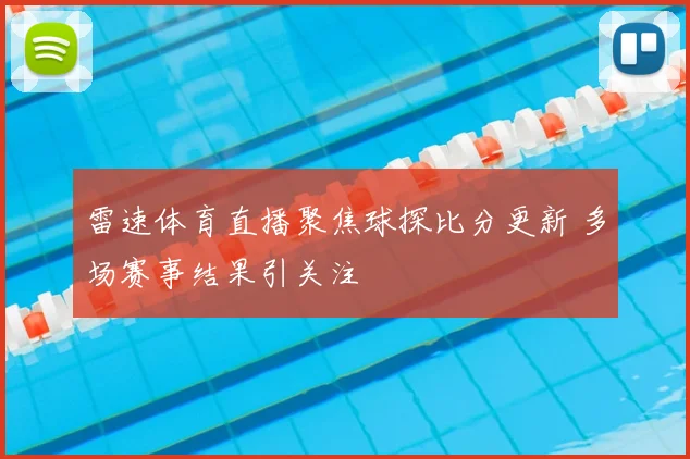 雷速体育直播聚焦球探比分更新 多场赛事结果引关注