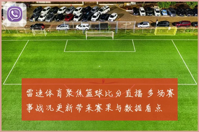 雷速体育聚焦篮球比分直播 多场赛事战况更新带来赛果与数据看点