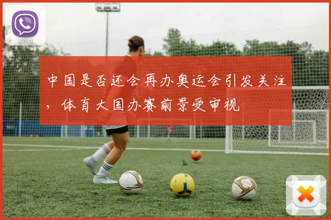 中国是否还会再办奥运会引发关注，体育大国办赛前景受审视