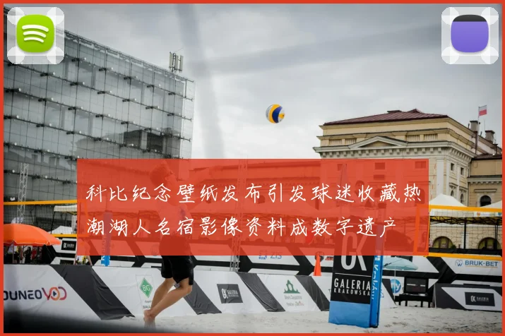 科比纪念壁纸发布引发球迷收藏热潮湖人名宿影像资料成数字遗产