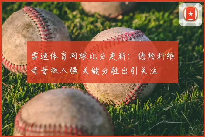 雷速体育网球比分更新：德约科维奇晋级八强 关键分胜出引关注