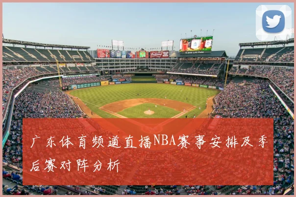 广东体育频道直播NBA赛事安排及季后赛对阵分析