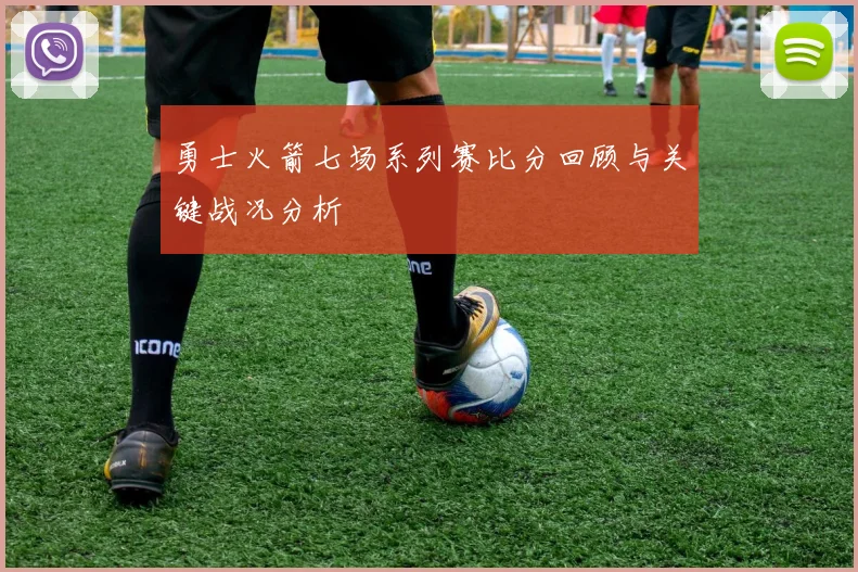 勇士火箭七场系列赛比分回顾与关键战况分析