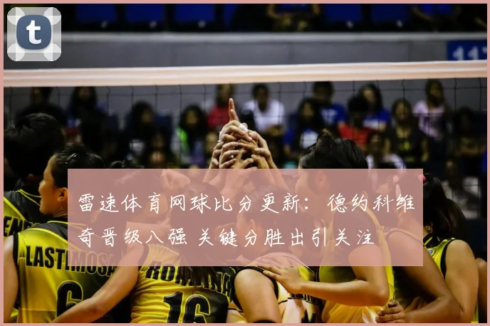 雷速体育网球比分更新：德约科维奇晋级八强 关键分胜出引关注