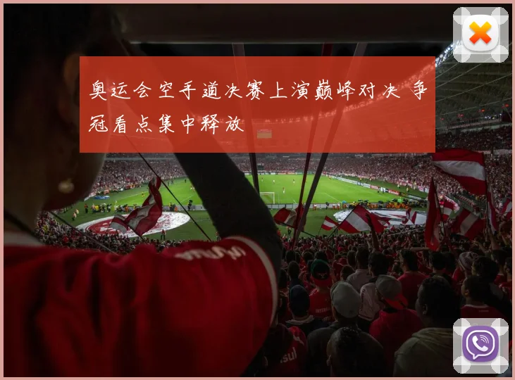 奥运会空手道决赛上演巅峰对决 争冠看点集中释放