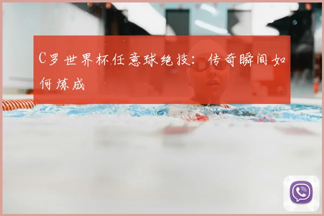 C罗世界杯任意球绝技：传奇瞬间如何炼成
