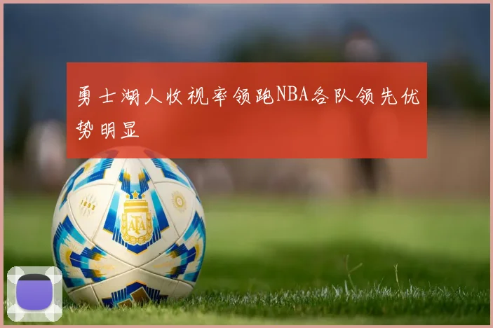 勇士湖人收视率领跑NBA各队领先优势明显