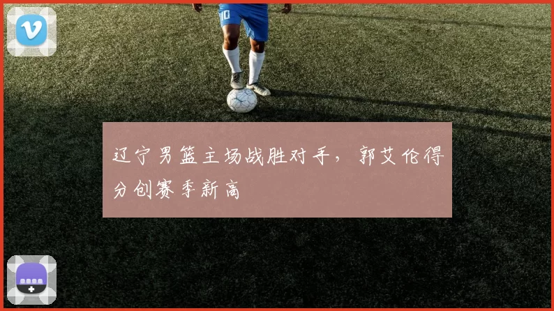 辽宁男篮主场战胜对手，郭艾伦得分创赛季新高