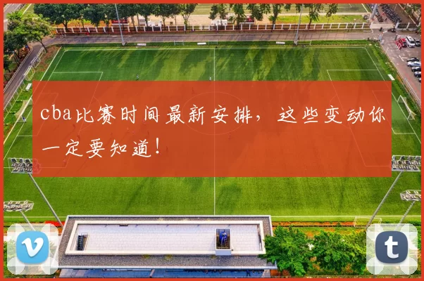 cba比赛时间最新安排，这些变动你一定要知道！