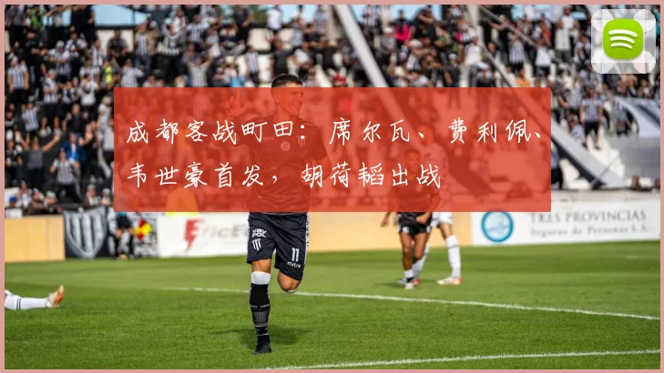成都客战町田：席尔瓦、费利佩、韦世豪首发，胡荷韬出战