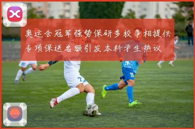 奥运会冠军强势保研多校争相提供专项保送名额引发本科学生热议