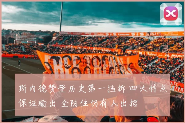 斯内德赞登历史第一挡拆 四大特点保证输出 全防住仍有人出招