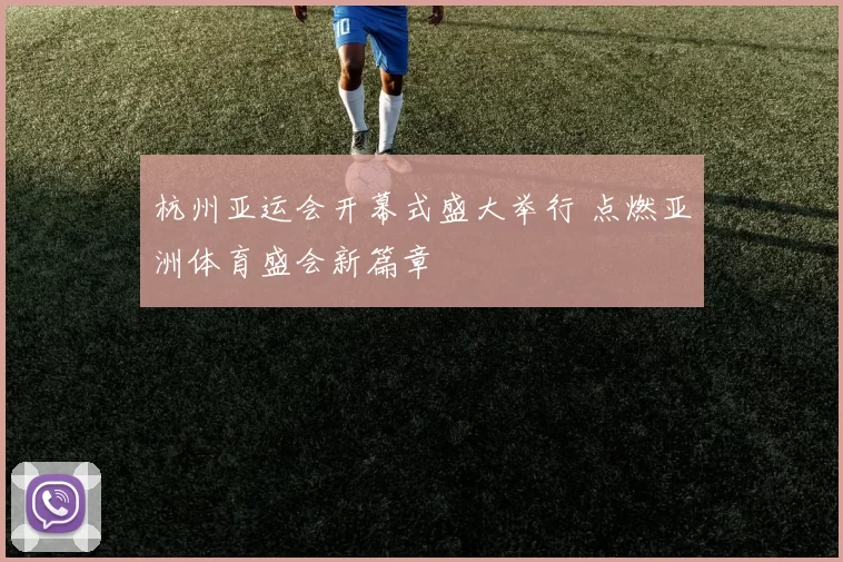 杭州亚运会开幕式盛大举行 点燃亚洲体育盛会新篇章