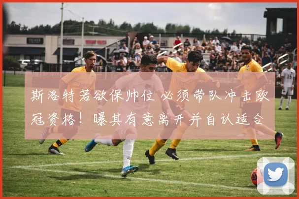 斯洛特若欲保帅位 必须带队冲击欧冠资格！曝其有意离开并自认适合执教皇马_阿尔内·斯洛特_皇家马德里_曼联