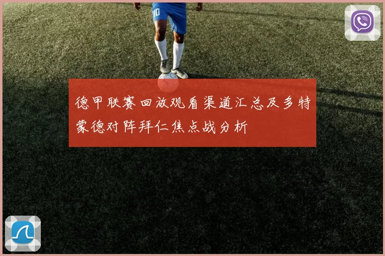 德甲联赛回放观看渠道汇总及多特蒙德对阵拜仁焦点战分析