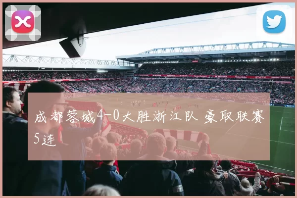 成都蓉城4-0大胜浙江队 豪取联赛5连