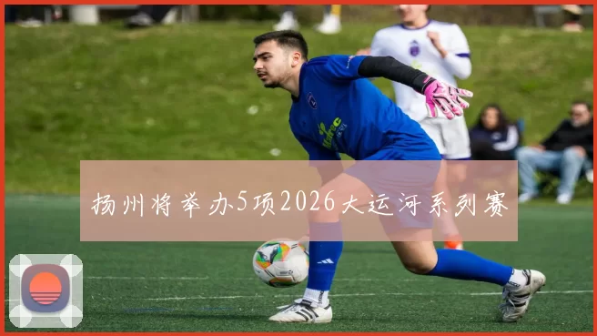 扬州将举办5项2026大运河系列赛