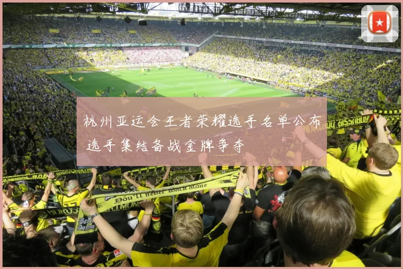 杭州亚运会王者荣耀选手名单公布 选手集结备战金牌争夺