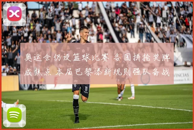 奥运会仍设篮球比赛 各国拼抢奖牌成焦点 本届巴黎添新规则强队备战