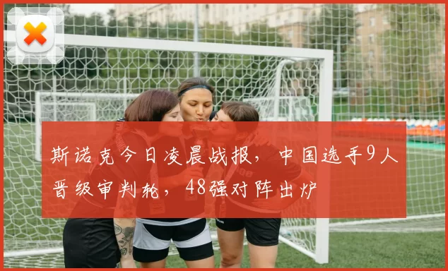 斯诺克今日凌晨战报,中国选手9人晋级审判轮,48强对阵出炉