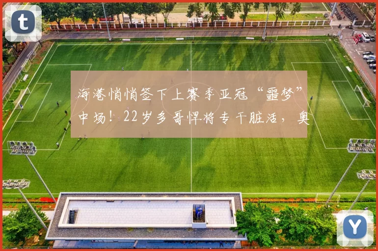 海港悄悄签下上赛季亚冠“噩梦”中场！22岁多哥悍将专干脏活，奥斯卡终于有人扛雷了_克劳德_1