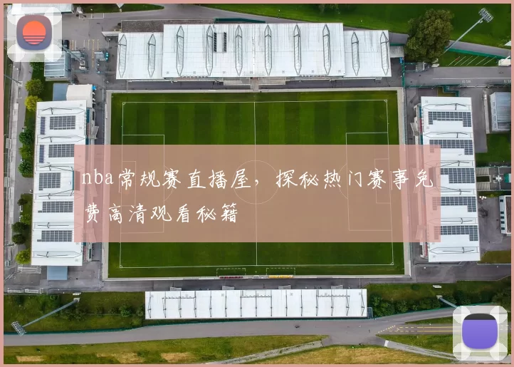 nba常规赛直播屋,探秘热门赛事免费高清观看秘籍