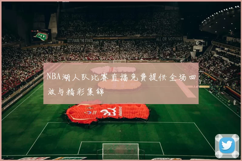 NBA湖人队比赛直播免费提供全场回放与精彩集锦