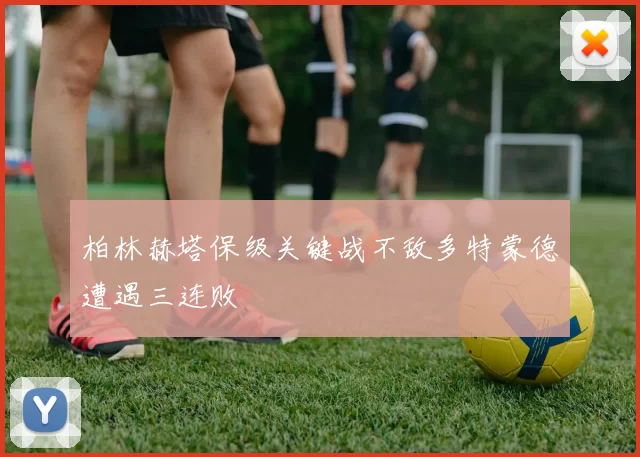 柏林赫塔保级关键战不敌多特蒙德遭遇三连败