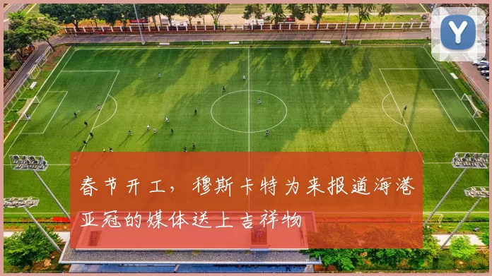 春节开工，穆斯卡特为来报道海港亚冠的媒体送上吉祥物