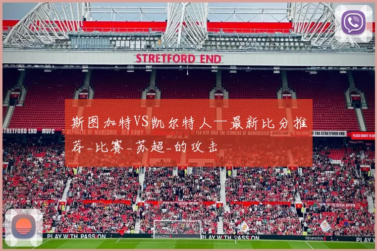 斯图加特VS凯尔特人—最新比分推荐_比赛_苏超_的攻击