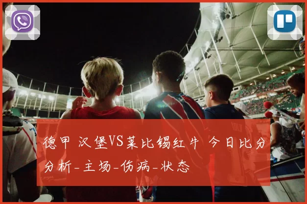 德甲 汉堡VS莱比锡红牛 今日比分分析_主场_伤病_状态