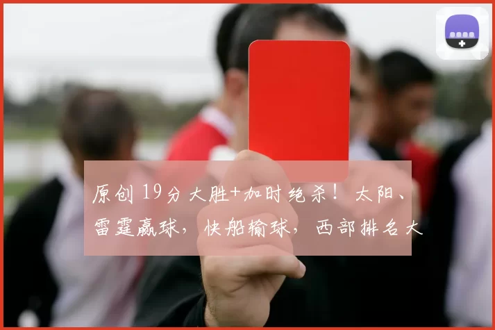 原创 19分大胜+加时绝杀！太阳、雷霆赢球，快船输球，西部排名大乱斗