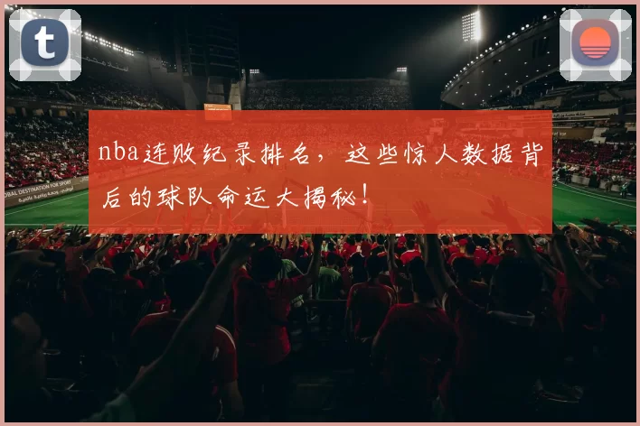nba连败纪录排名，这些惊人数据背后的球队命运大揭秘！