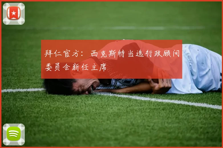 拜仁官方：西克斯特当选行政顾问委员会新任主席